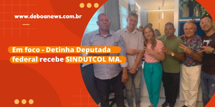 Em Foco – Detinha Deputada Federal recebe SINDUTCOL MA.