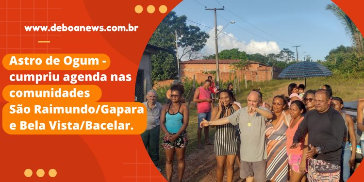 Astro de Ogum – cumpriu agenda nas comunidades São Raimundo/Gapara e Bela Vista/Bacelar.