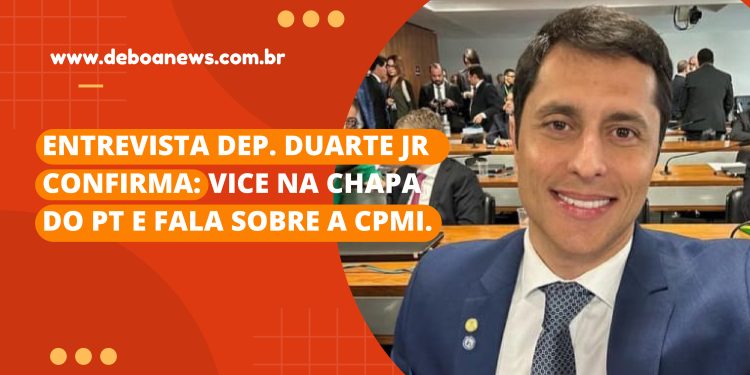 Entrevista Dep. Duarte Jr – Confirma: Vice na chapa do PT e fala sobre a CPMI.
