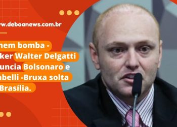 Homem bomba -Hacker Walter Delgatti denuncia Bolsonaro e Zambelli -Bruxa solta em Brasília.