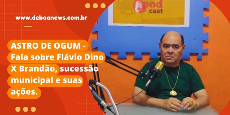 ASTRO DE OGUM Fala sobre Flávio Dino X Brandão, sucessão municipal e suas ações.