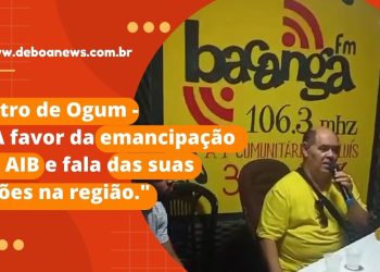 Astro de Ogum – “A favor da emancipação da AIB e fala de suas ações na região.”