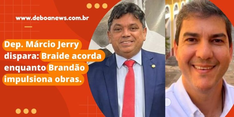 Dep. Márcio Jerry dispara: Braide acorda enquanto Brandão impulsiona obras.