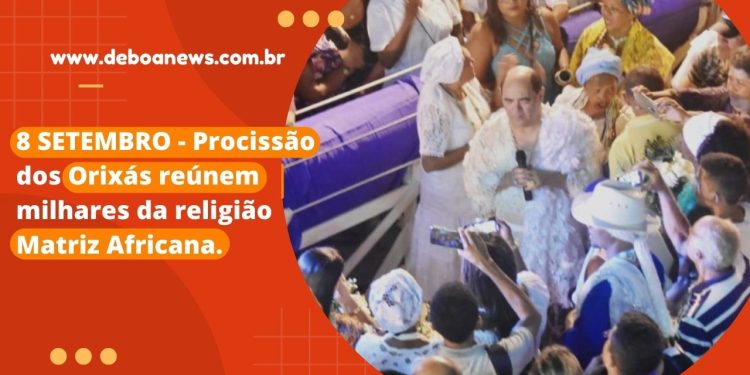 8 SETEMBRO – Procissão dos Orixás reúnem milhares da religião Matriz Africana.