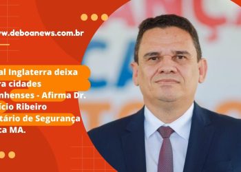 +Jornal Inglaterra deixa de fora cidades maranhenses – Afirma Dr. Maurício Ribeiro Sec. de Segurança Pública MA.