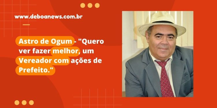 Astro de Ogum – “Quero ver fazer melhor, um Vereador com ações de Prefeito.”