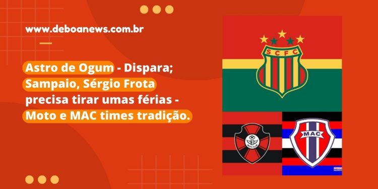 Astro de Ogum – Dispara; Sampaio, Sérgio Frota precisa tirar umas férias – Moto e MAC times tradição.