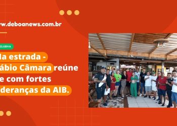 Na estrada – Fábio Câmara reúne se com fortes lideranças da AIB.
