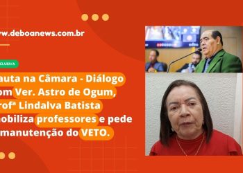 Pauta na Câmara – Diálogo com Ver. Astro de Ogum, Profª Lindalva Batista mobiliza professores e pede a manutenção do VETO.