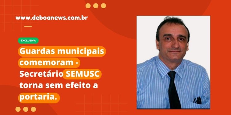 Guardas municipais comemoram – Secretário SEMUSC torna sem efeito a portaria.