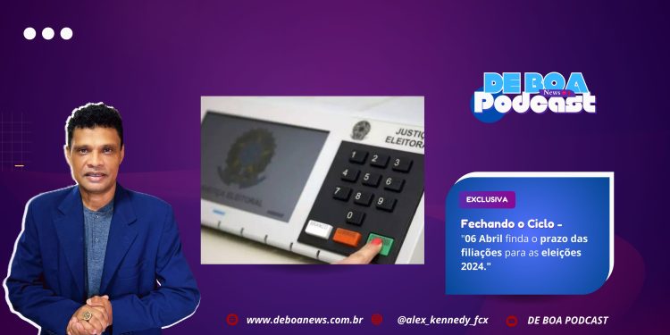 Fechando o Ciclo – 06 Abril finda o prazo das filiações para as eleições 2024.